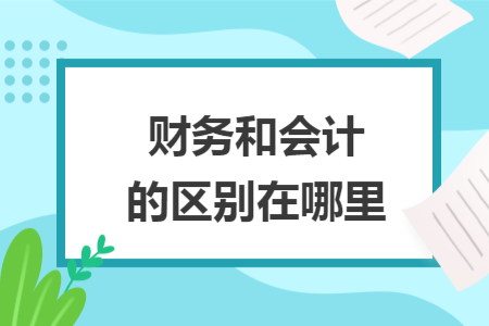 财务和会计的区别在哪里