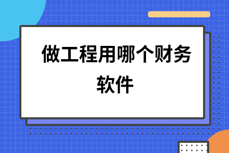 做工程用哪个财务软件