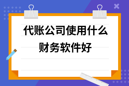 代账公司使用什么财务软件好