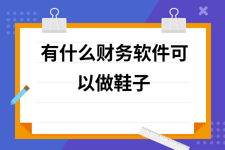 有什么财务软件可以做鞋子