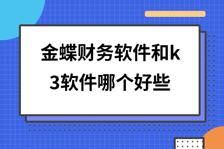 金蝶财务软件和k3软件哪个好些