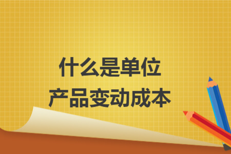 什么是单位产品变动成本