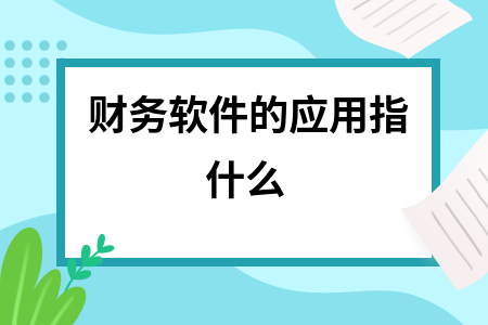 财务软件的应用指什么
