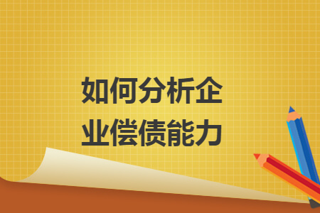 如何分析企业偿债能力