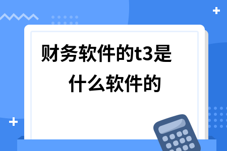 财务软件的t3是什么软件的