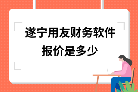 遂宁用友财务软件报价是多少