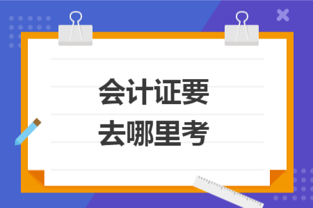 会计证要去哪里考