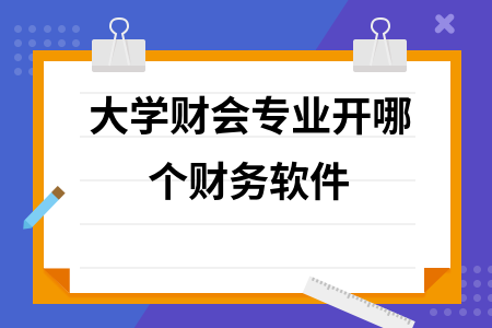 大学财会专业开哪个财务软件