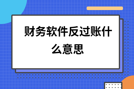 财务软件反过账什么意思