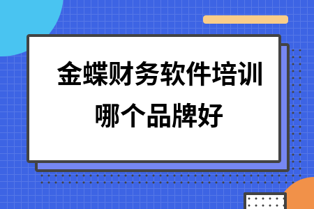 金蝶财务软件培训哪个品牌好