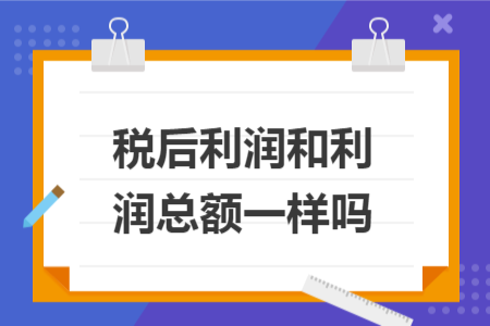 税后利润和利润总额一样吗