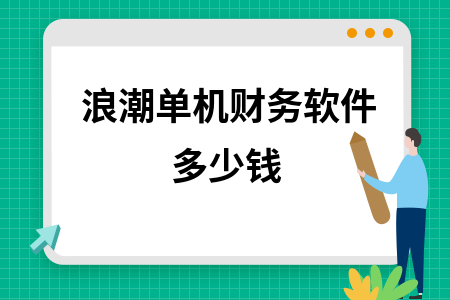 浪潮单机财务软件多少钱