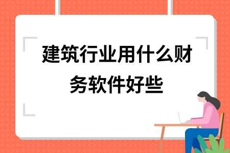 建筑行业用什么财务软件好些