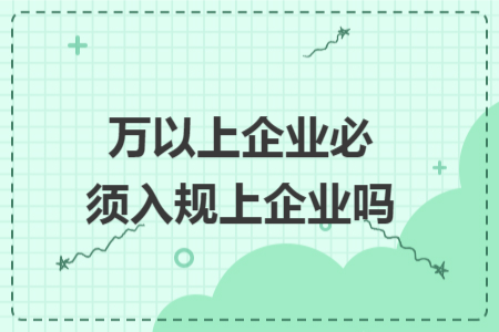 万以上企业必须入规上企业吗