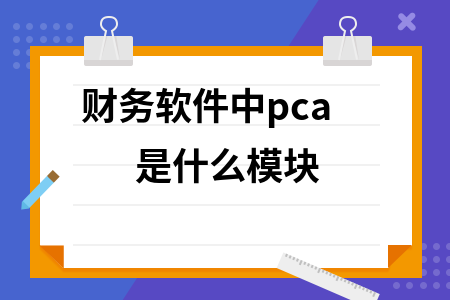 财务软件中pca是什么模块