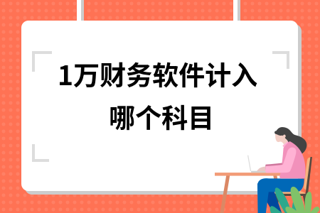 1万财务软件计入哪个科目