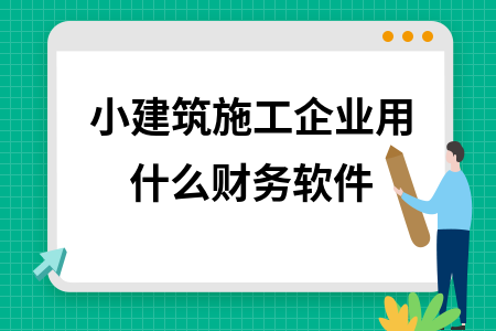小建筑施工企业用什么财务软件