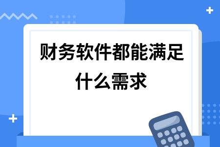财务软件都能满足什么需求