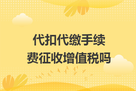 代扣代缴手续费征收增值税吗