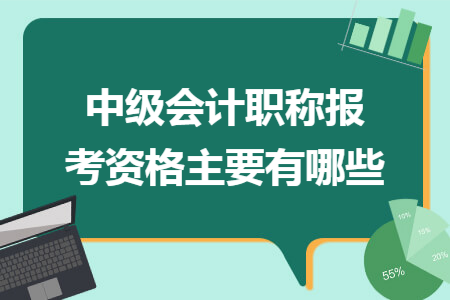 中级会计职称报考资格主要有哪些