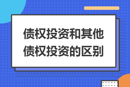 债权投资和其他债权投资的区别 债权投资和其他债权投资的区别