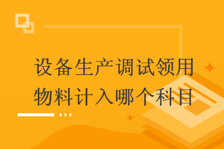 设备生产调试领用物料计入哪个科目