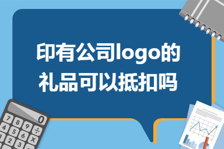 印有公司logo的礼品可以抵扣吗