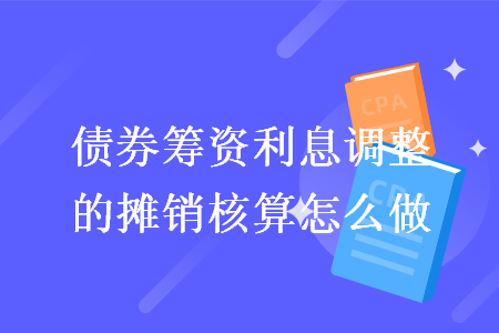 债券筹资利息调整的摊销核算怎么做