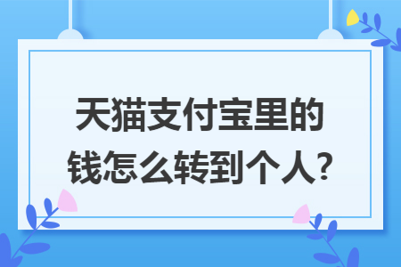 天猫支付宝里的钱怎么转到个人? 天猫支付宝里的钱怎么转到个人?