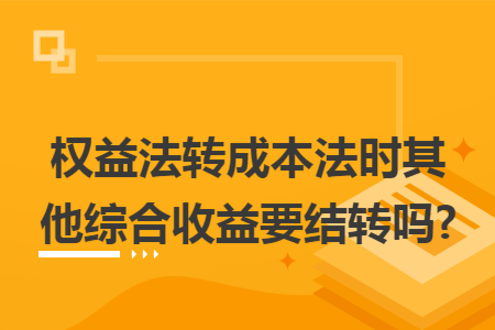 权益法转成本法时其他综合收益要结转吗?