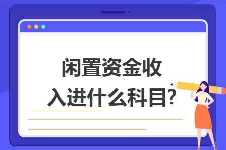 闲置资金收入进什么科目?