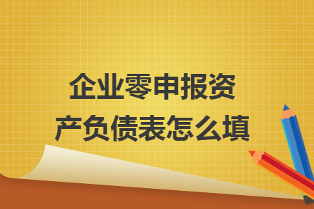 企业零申报资产负债表怎么填