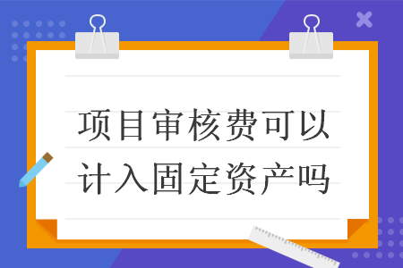 项目审核费可以计入固定资产吗