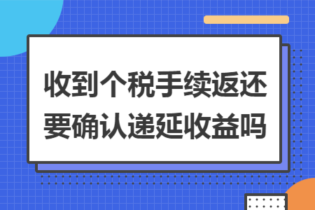 收到个税手续返还要确认递延收益吗