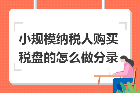 小规模纳税人购买税盘的怎么做分录