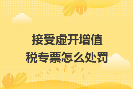 接受虚开增值税专票怎么处罚