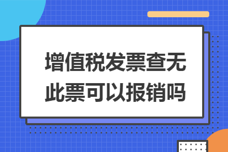 增值税发票查无此票可以报销吗