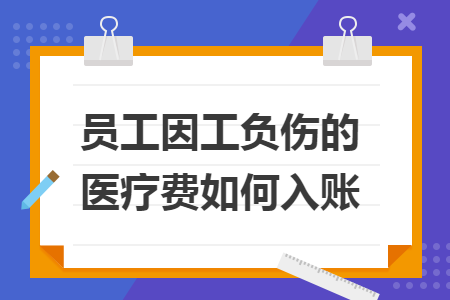 员工因工负伤的医疗费如何入账 员工因工负伤的医疗费如何入账