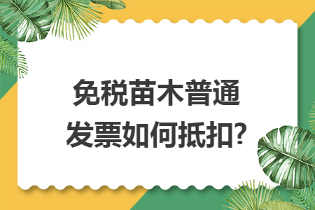免税苗木普通发票如何抵扣?