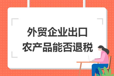 外贸企业出口农产品能否退税