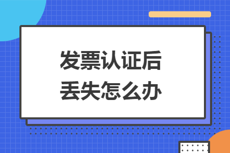 发票认证后丢失怎么办