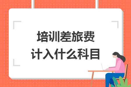 培训差旅费计入什么科目