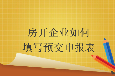 房开企业如何填写预交申报表