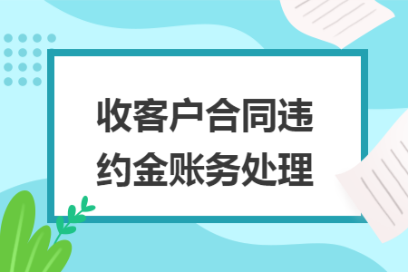 收客户合同违约金账务处理