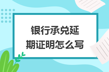 银行承兑延期证明怎么写