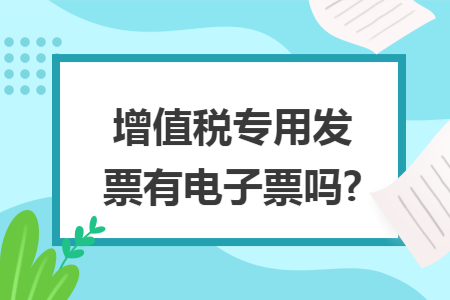 增值税专用发票有电子票吗?