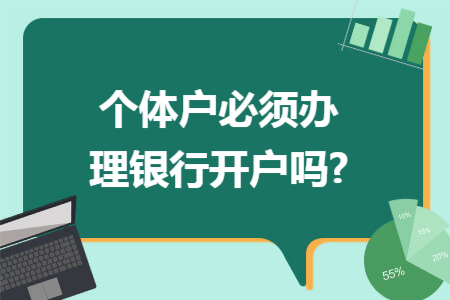 个体户必须办理银行开户吗? 个体户必须办理银行开户吗?