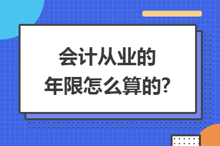 会计从业的年限怎么算的?