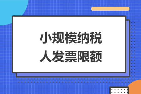 小规模纳税人发票限额 小规模纳税人发票限额