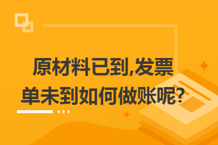 原材料已到,发票单未到如何做账呢? 原材料已到,发票单未到如何做账呢?